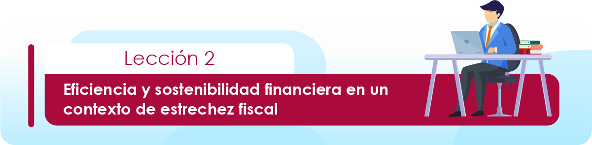 Lección 2: Eficiencia y sostenibilidad financiera en un contexto de estrechez fiscal.