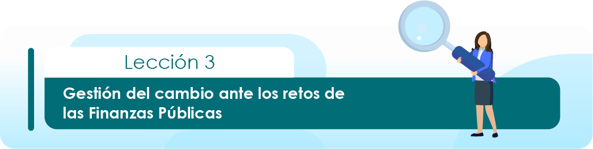 Lección 3: Gestión del cambio ante los retos de las Finanzas Públicas